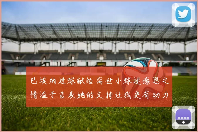 巴埃纳进球献给离世小球迷感恩之情溢于言表她的支持让我更有动力