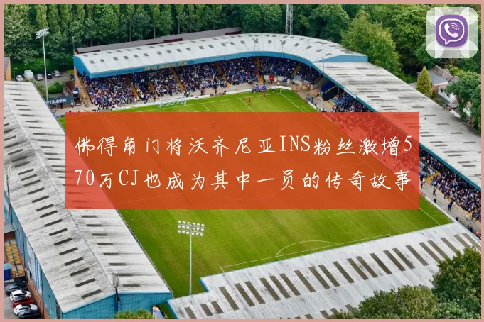 佛得角门将沃齐尼亚INS粉丝激增570万CJ也成为其中一员的传奇故事