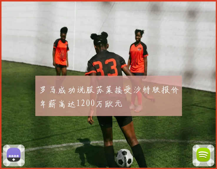罗马成功说服苏莱接受沙特联报价年薪高达1200万欧元