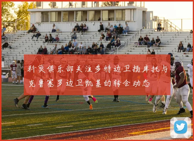 科莫俱乐部关注多特边卫扬库托与克鲁塞罗边卫凯基的转会动态