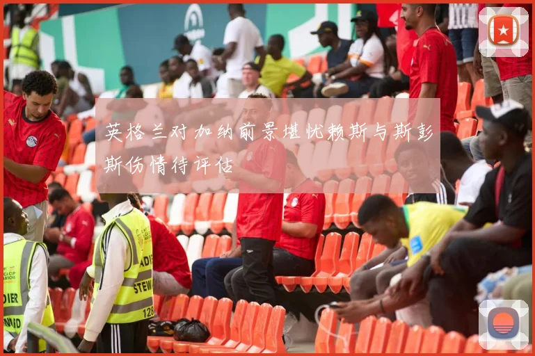 英格兰对加纳前景堪忧赖斯与斯彭斯伤情待评估