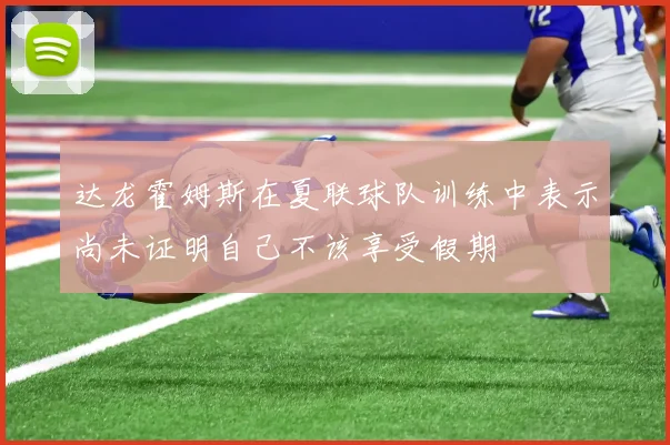 达龙霍姆斯在夏联球队训练中表示尚未证明自己不该享受假期