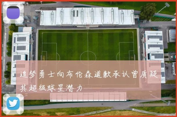追梦勇士向布伦森道歉承认曾质疑其超级球星潜力